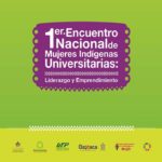 1° ENCUENTRO NACIONAL DE MUJERES INDÍGENAS UNIVERSITARIAS: LIDERAZGO Y EMPRENDIMIENTO “MUJERES QUE CUENTAN Y SE ENCUENTRAN”